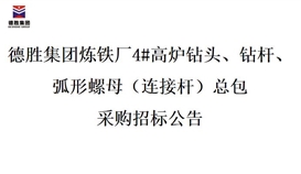 德勝集團(tuán)煉鐵廠4#高爐鉆頭、鉆桿、弧形螺母（連接桿）總包招標(biāo)