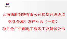 云南德勝鋼鐵有限公司轉型升級改造釩鈦金屬生態(tài)產(chǎn)業(yè)園（一期）項目全廠供配電工程竣工及調試公示